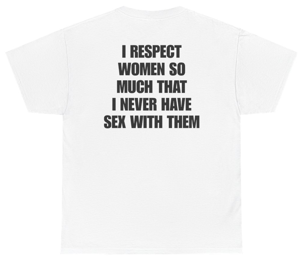 Funny I Respect Women So Much That I Never Have Sex With Them Tee (BACKPRINT) T-Shirt featuring bold sarcastic humor and graphic design, perfect for casual wear and humor lovers