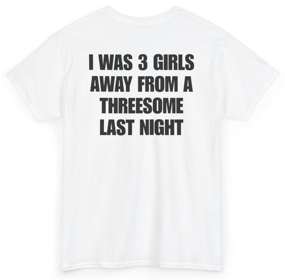 Funny I Was 3 Girls Away From A Threesome Last Night (BACKPRINT) T-Shirt featuring bold sarcastic humor and graphic design, perfect for casual wear and humor lovers