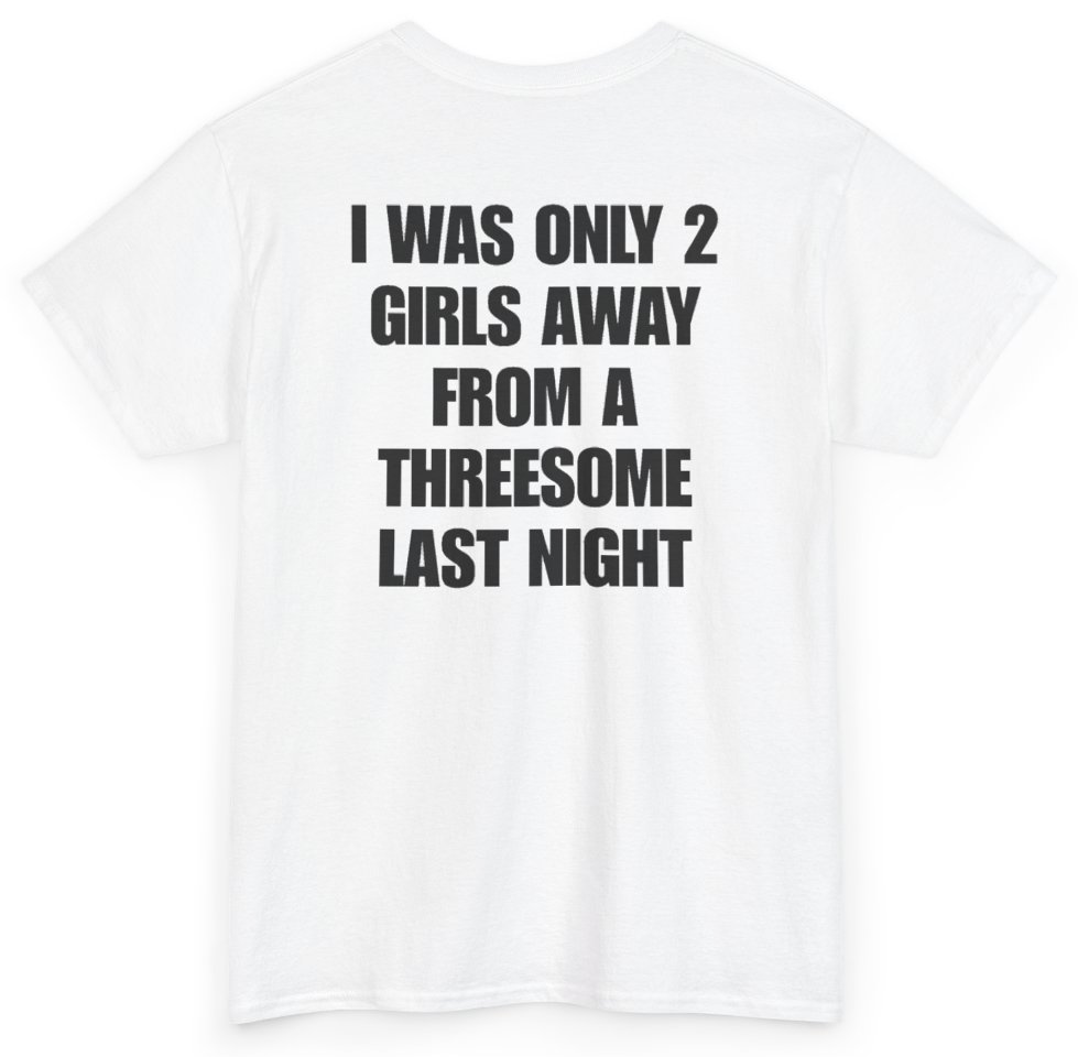 Funny I Was Only 2 Girls Away From A Threesome Last Night (BACKPRINT) T-Shirt featuring bold sarcastic humor and graphic design, perfect for casual wear and humor lovers