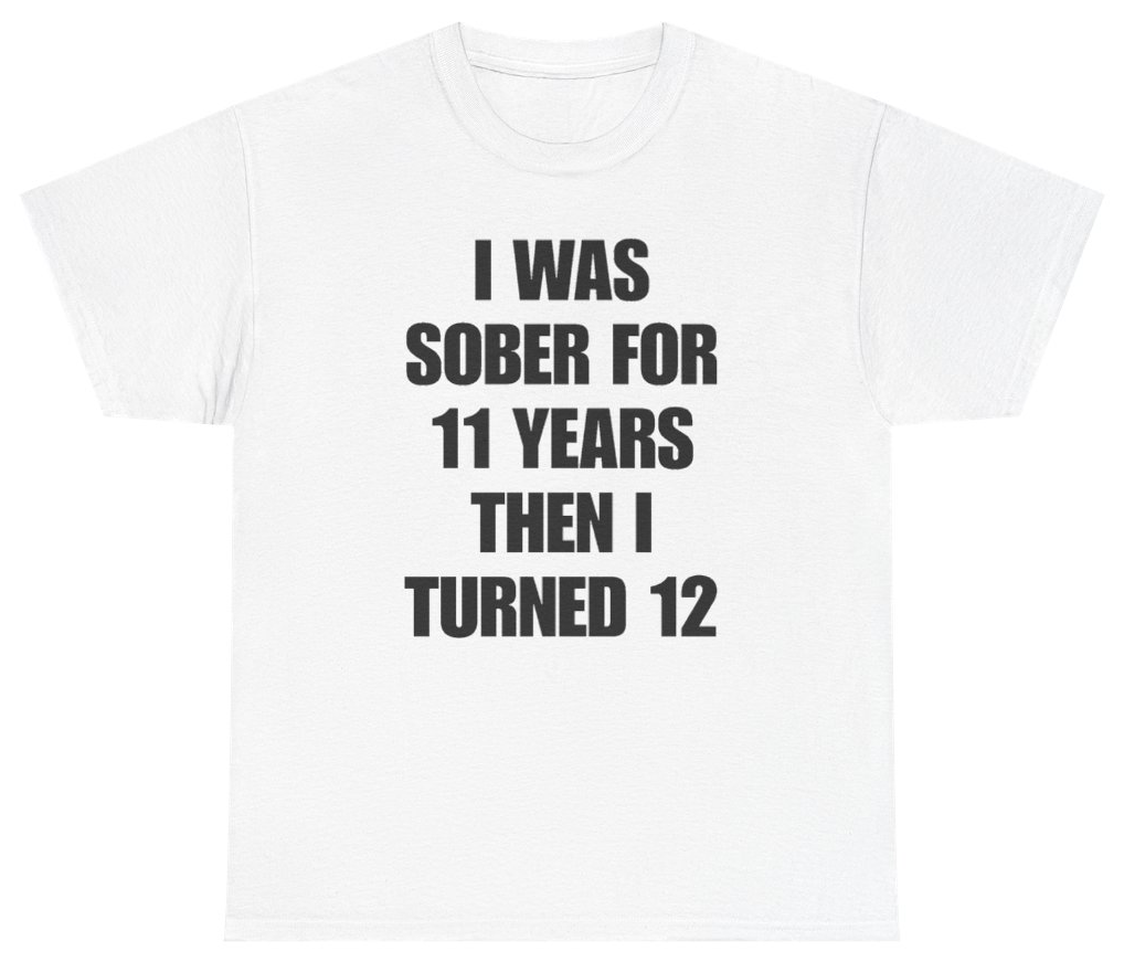 Funny I Was Sober For 11 Years Then I Turned 12 Tee T-Shirt featuring bold sarcastic humor and graphic design, perfect for casual wear and humor lovers