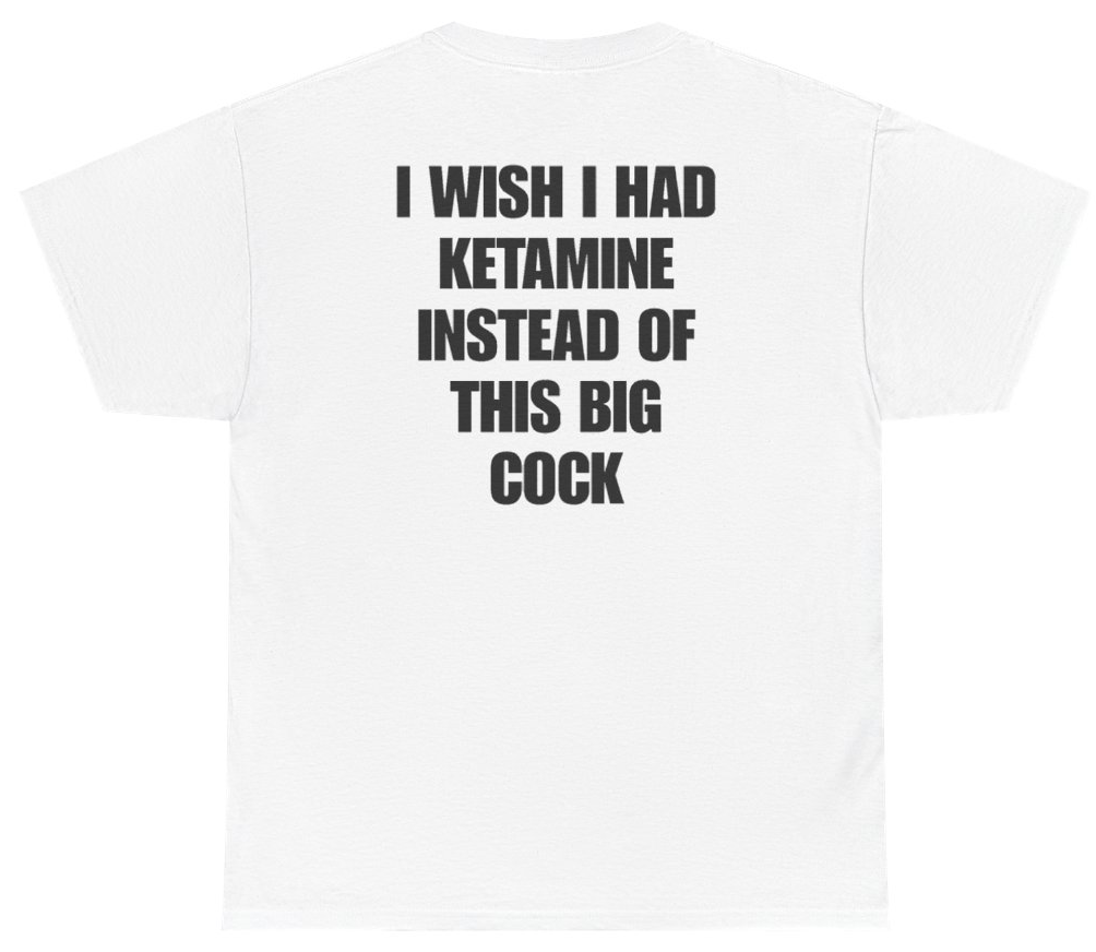 Funny I Wish I Had Ketamine Instead Of This Big Cock Tee (BACKPRINT) T-Shirt featuring bold sarcastic humor and graphic design, perfect for casual wear and humor lovers