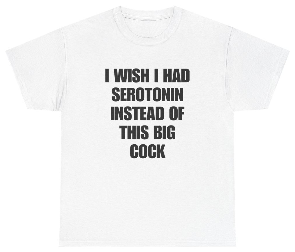 Funny I Wish I Had Serotonin Instead Of This Big Cock Tee T-Shirt featuring bold sarcastic humor and graphic design, perfect for casual wear and humor lovers