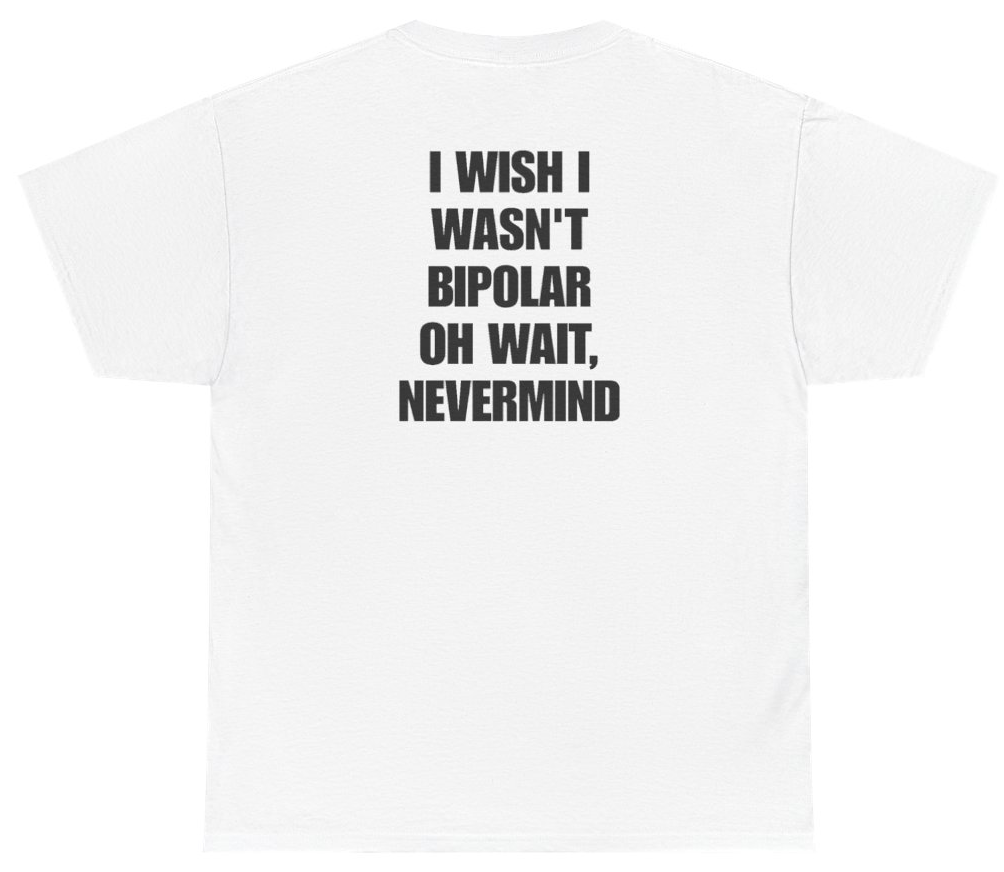 Funny I Wish I Wasn't Bipolar Oh Wait Nevermind Tee (BACKPRINT) T-Shirt featuring bold sarcastic humor and graphic design, perfect for casual wear and humor lovers