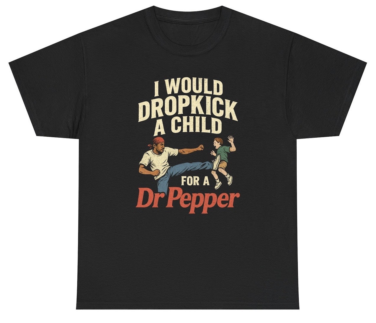 A bold graphic T-shirt features the phrase “I Would Dropkick A Child For A Dr Pepper” in distressed lettering, with a dramatic illustration of a man dropkicking a child, capturing chaotic energy and unhinged humor for soda lovers who embrace morally questionable loyalty.