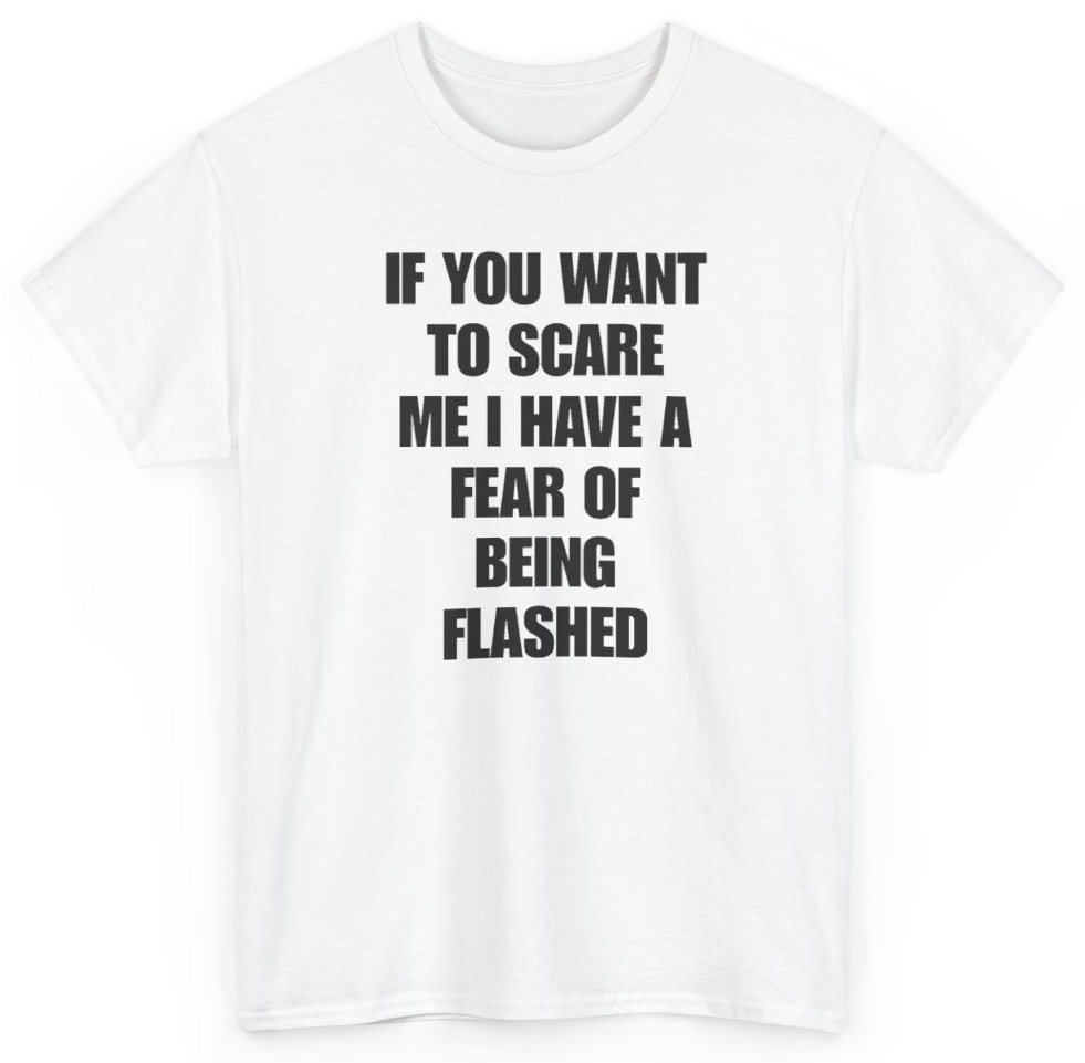 Funny If You Want To Scare Me I Have A Fear Of Being Flashed T-Shirt featuring bold sarcastic humor and graphic design, perfect for casual wear and humor lovers