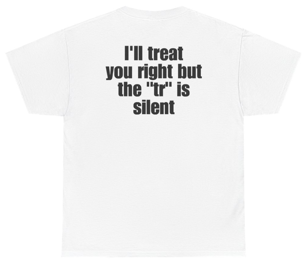 Funny Ill Treat You Right But The TR Is Silent (BACKPRINT) T-Shirt featuring bold sarcastic humor and graphic design, perfect for casual wear and humor lovers