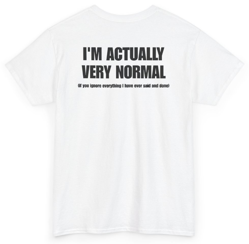 Funny I'm Actually Very Normal If You Ignore Everything I Have Ever Said And Done (BACKPRINT) T-Shirt featuring bold sarcastic humor and graphic design, perfect for casual wear and humor lovers