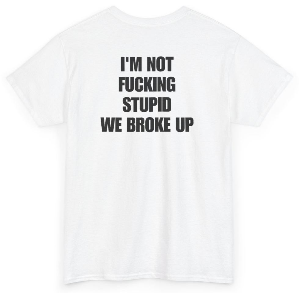 Funny I'm Not Fucking Stupid We Broke Up (BACKPRINT) T-Shirt featuring bold sarcastic humor and graphic design, perfect for casual wear and humor lovers