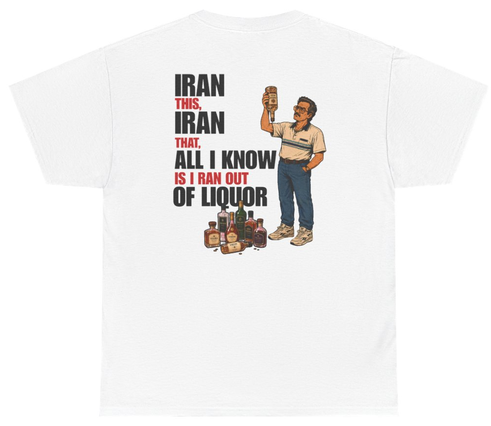 Funny Iran This Iran That All I Know Is I Ran Out Of Liquor Tee (BACKPRINT) T-Shirt featuring bold sarcastic humor and graphic design, perfect for casual wear and humor lovers