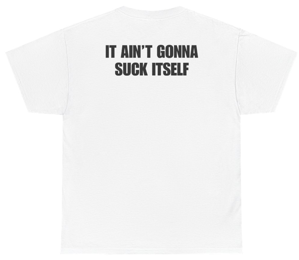 Funny It Ain't Gonna Suck Itself Tee (BACKPRINT) T-Shirt featuring bold sarcastic humor and graphic design, perfect for casual wear and humor lovers