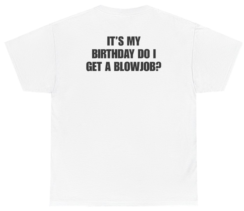 Funny It's My Birthday Do I Get A Blowjob Tee (BACKPRINT) T-Shirt featuring bold sarcastic humor and graphic design, perfect for casual wear and humor lovers