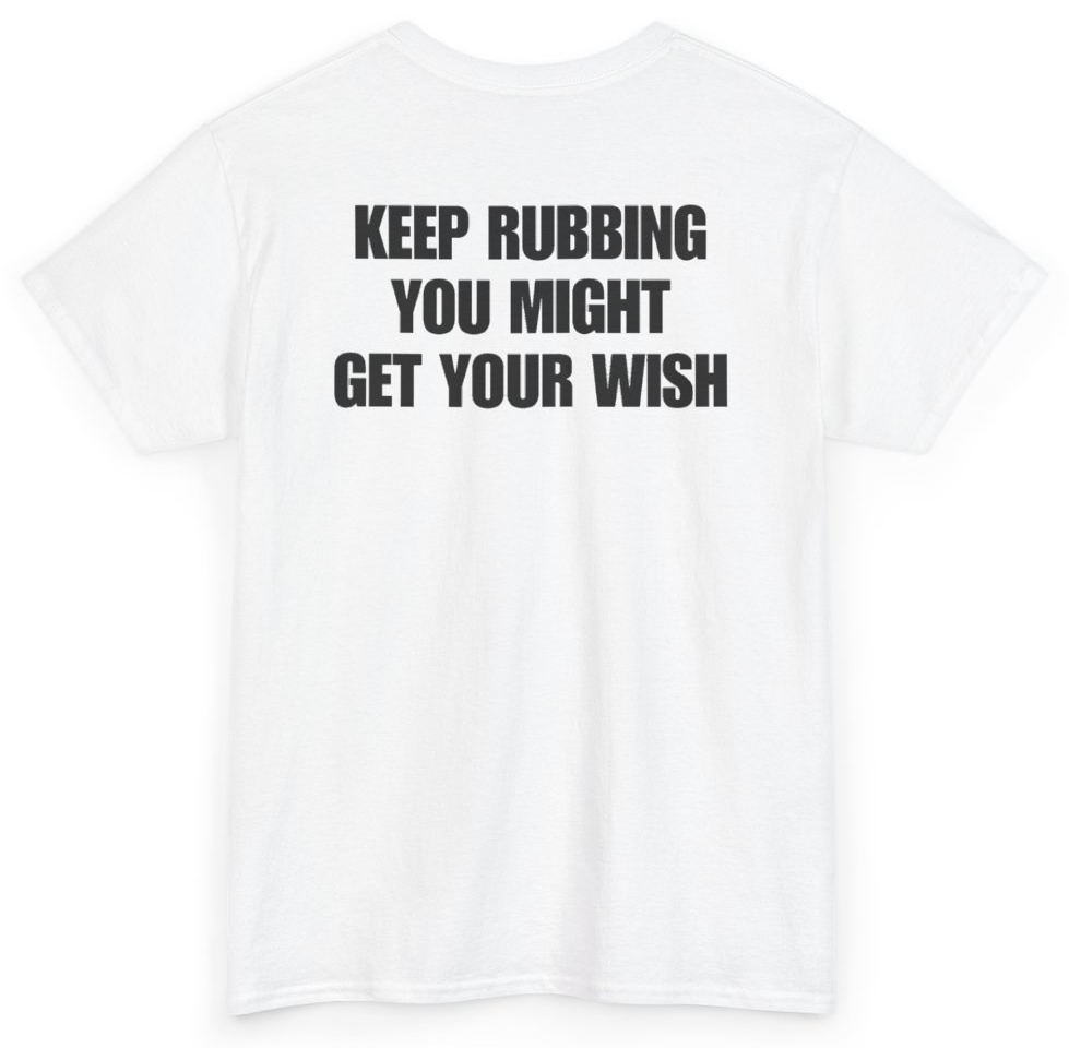 Funny Keep Rubbing You Might Get Your Wish (BACKPRINT) T-Shirt featuring bold sarcastic humor and graphic design, perfect for casual wear and humor lovers
