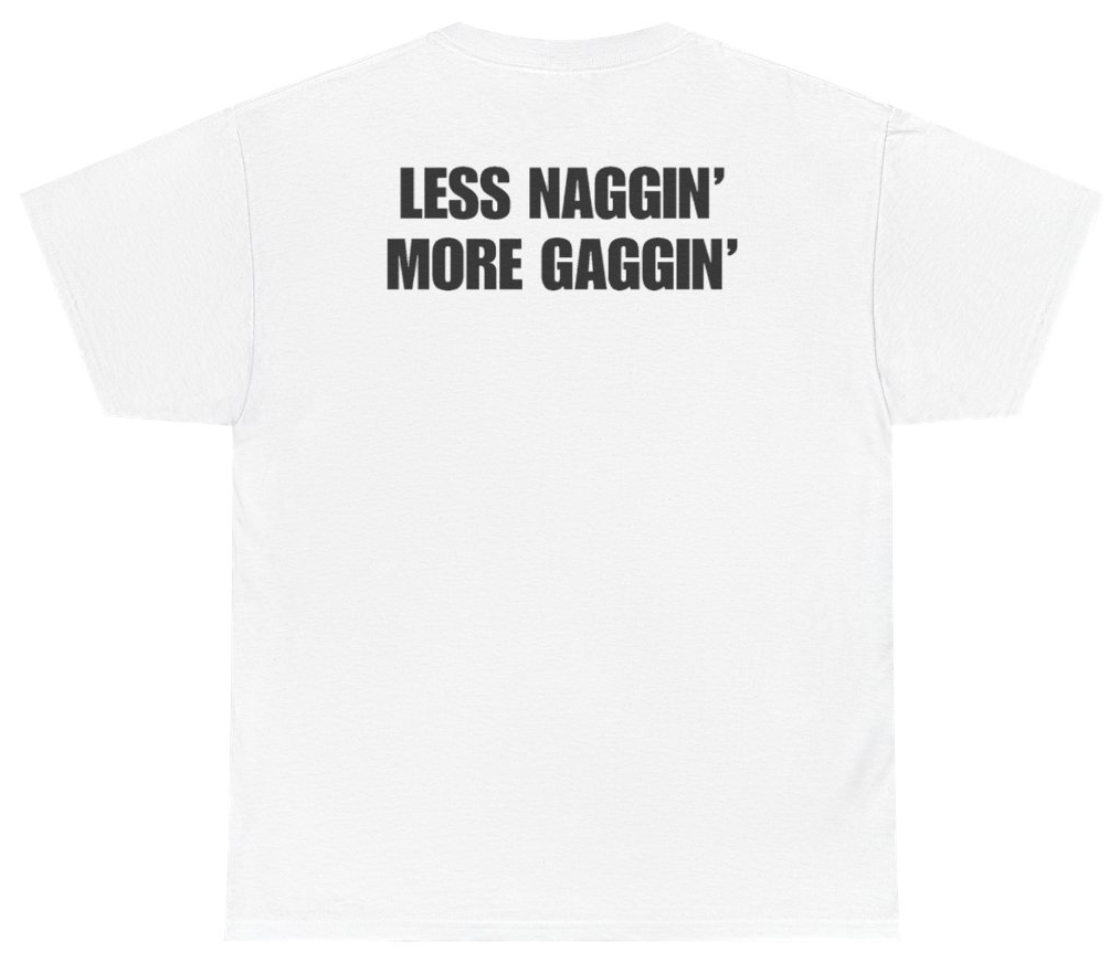 Funny Less Naggin' More Gaggin Tee (BACKPRINT) T-Shirt featuring bold sarcastic humor and graphic design, perfect for casual wear and humor lovers