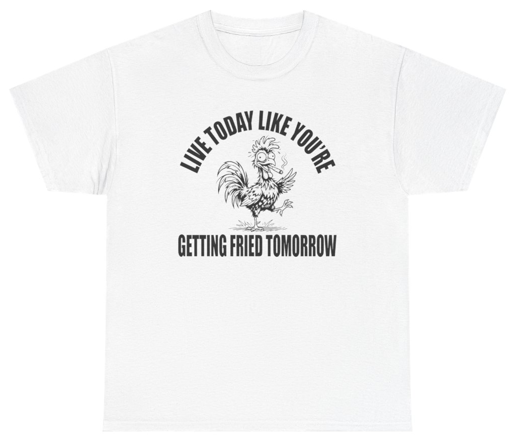 Funny Live Today Like You're Getting Fried Tomorrow Tee T-Shirt featuring bold sarcastic humor and graphic design, perfect for casual wear and humor lovers