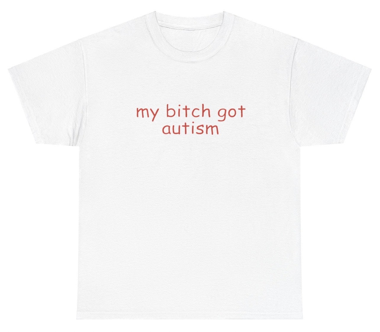 "Bold 'My Bitch Got Autism' t-shirt, perfect for fans of edgy humor and viral memes. Great for casual wear and gag gifts."