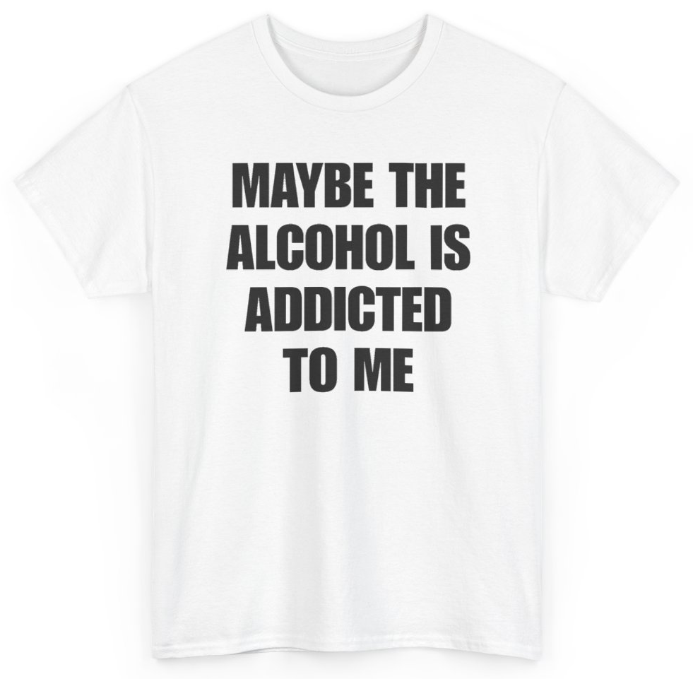 Funny Maybe The Alcohol Is Addicted To Me T-Shirt featuring bold sarcastic humor and graphic design, perfect for casual wear and humor lovers
