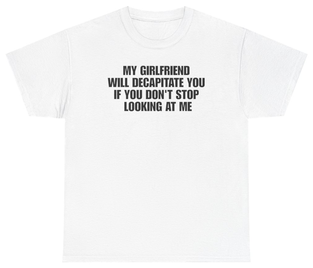Funny My Girlfriend Will Decapitate You If You Don't Stop Looking At Me Tee T-Shirt featuring bold sarcastic humor and graphic design, perfect for casual wear and humor lovers