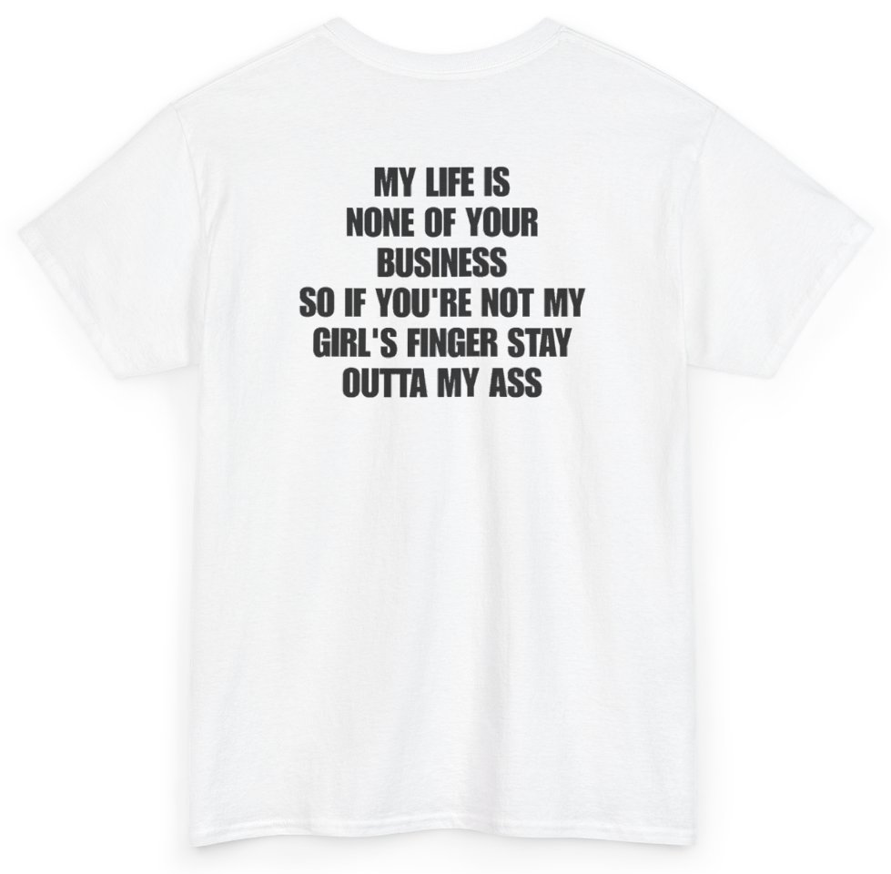 Funny My Life Is None Of Your Business So If You're Not My Girl's Finger Stay Outta My Ass (BACKPRINT) T-Shirt featuring bold sarcastic humor and graphic design, perfect for casual wear and humor lovers