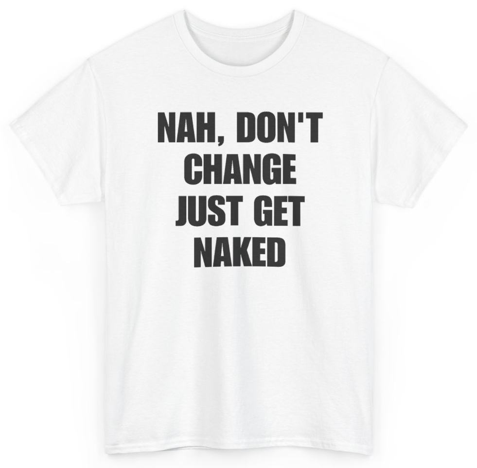 Funny Nah Don't Change Just Get Naked T-Shirt featuring bold sarcastic humor and graphic design, perfect for casual wear and humor lovers