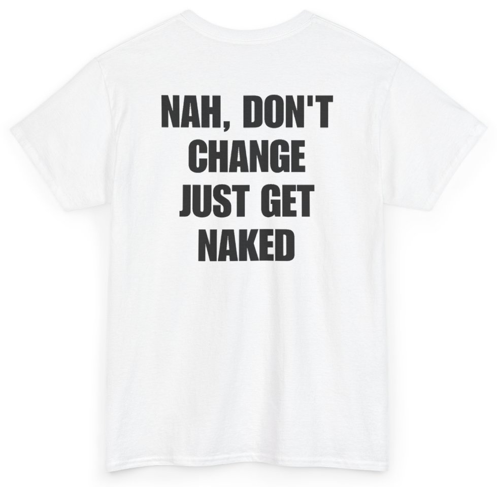 Funny Nah Don't Change Just Get Naked (BACKPRINT) T-Shirt featuring bold sarcastic humor and graphic design, perfect for casual wear and humor lovers