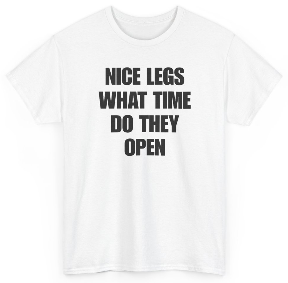 Funny Nice Legs What Time Do They Open T-Shirt featuring bold sarcastic humor and graphic design, perfect for casual wear and humor lovers
