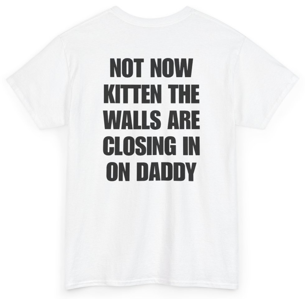 Funny Not Now Kitten The Walls Are Closing In On Daddy (BACKPRINT) T-Shirt featuring bold sarcastic humor and graphic design, perfect for casual wear and humor lovers