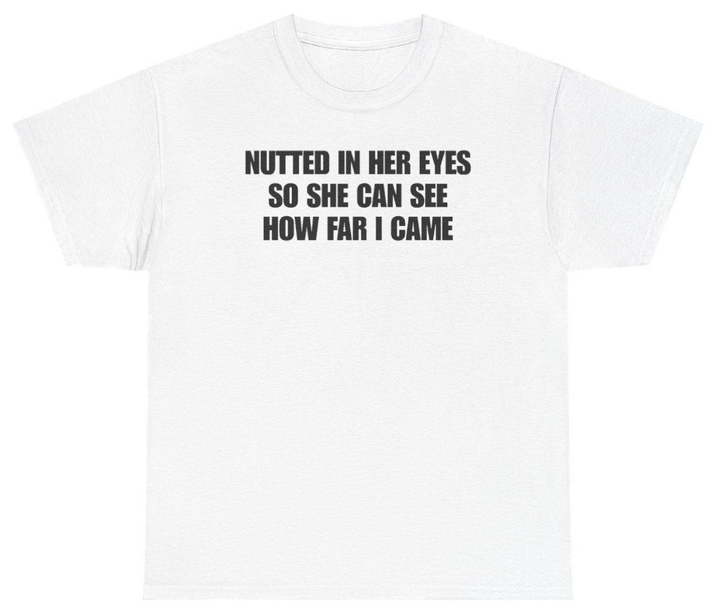 Funny Nutted In Her Eyes So She Can See How Far I Came Tee T-Shirt featuring bold sarcastic humor and graphic design, perfect for casual wear and humor lovers
