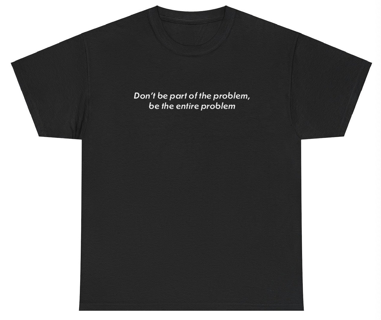 "Bold 'Be The Entire Problem' t-shirt, perfect for fans of sarcasm and edgy humor. Great for casual wear and social events."