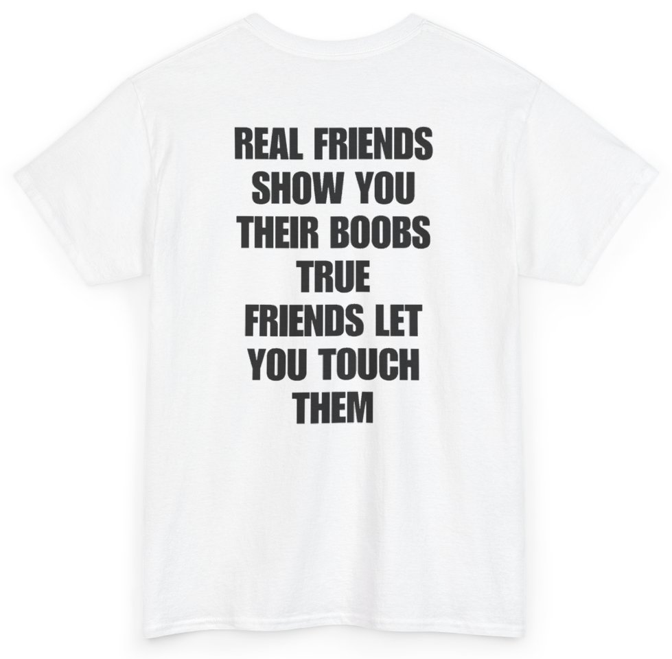 Funny Real Friends Show You Their Boobs True Friends Let You Touch Them (BACKPRINT) T-Shirt featuring bold sarcastic humor and graphic design, perfect for casual wear and humor lovers