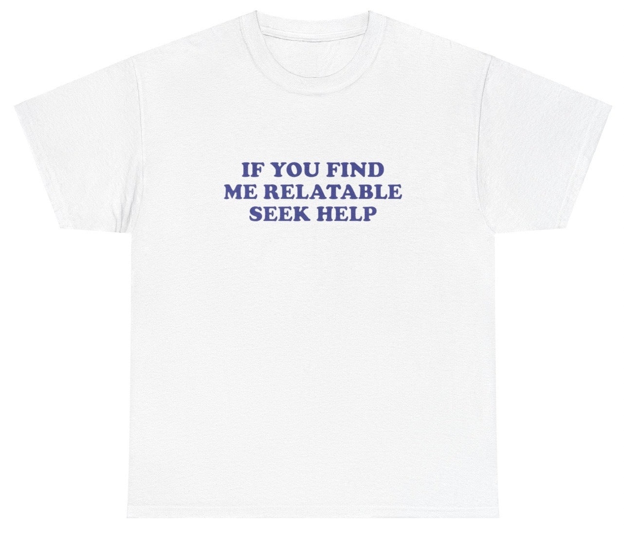 "Funny 'If You Find Me Relatable Seek Help' t-shirt, perfect for fans of edgy humor and viral memes. Great for casual wear and gag gifts."