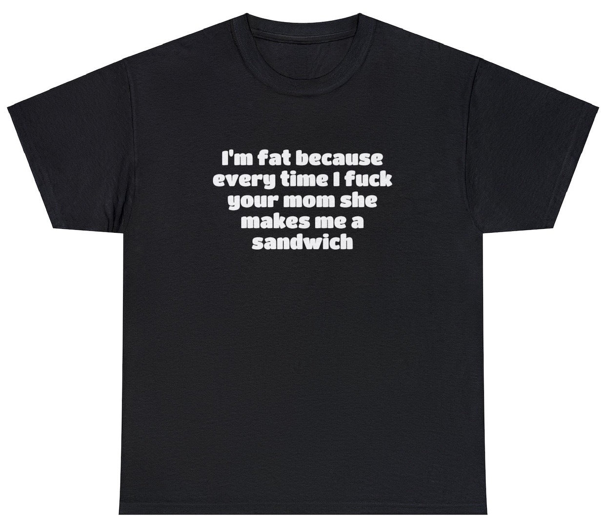 "Bold 'Fat Because I Fuck Your Mom, She Makes Me Sandwich' t-shirt featuring sarcastic humor, perfect for fans of edgy statements and witty designs."
