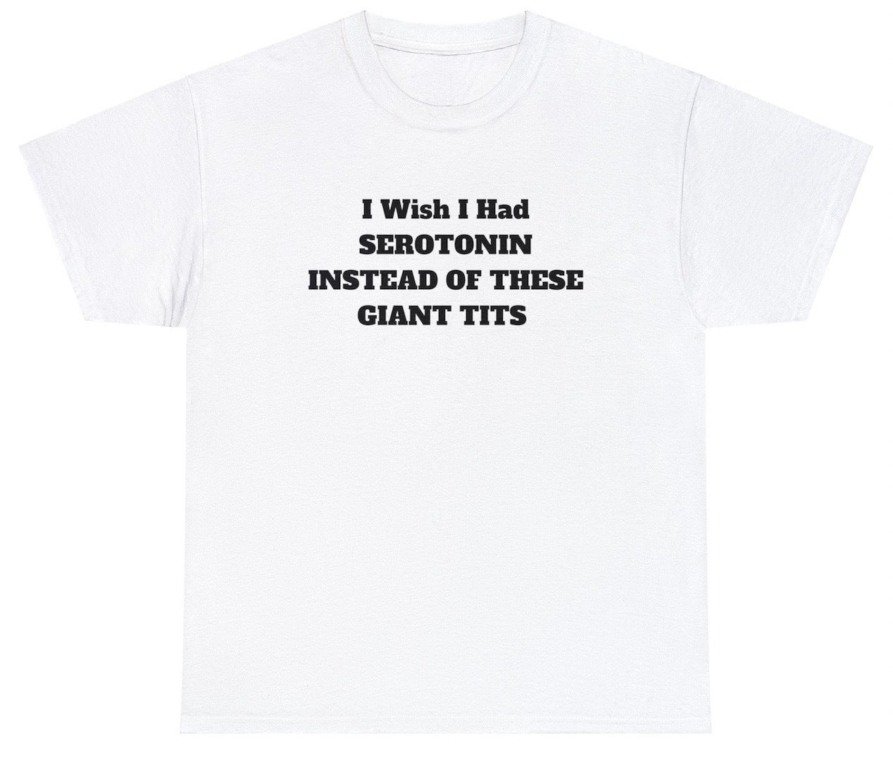 "Cheeky 'I Wish I Had Serotonin Instead Of These Giant Tits' t-shirt, perfect for fans of dark humor and relatable statements. Ideal for casual wear and funny gifts."