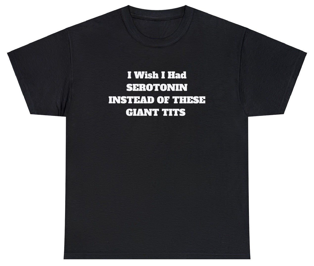 "Cheeky 'I Wish I Had Serotonin Instead Of These Giant Tits' t-shirt, perfect for fans of dark humor and relatable statements. Ideal for casual wear and funny gifts."