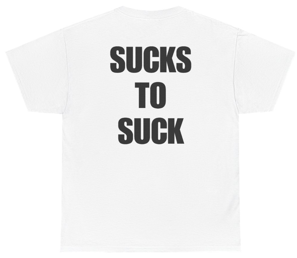 Funny Sucks To Suck Tee (BACKPRINT) T-Shirt featuring bold sarcastic humor and graphic design, perfect for casual wear and humor lovers
