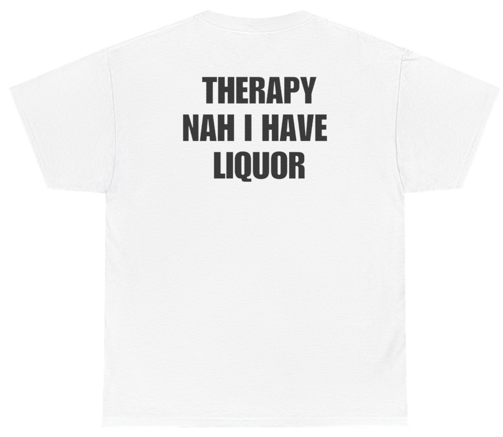 Funny Therapy Nah I Have Liquor Tee (BACKPRINT) T-Shirt featuring bold sarcastic humor and graphic design, perfect for casual wear and humor lovers