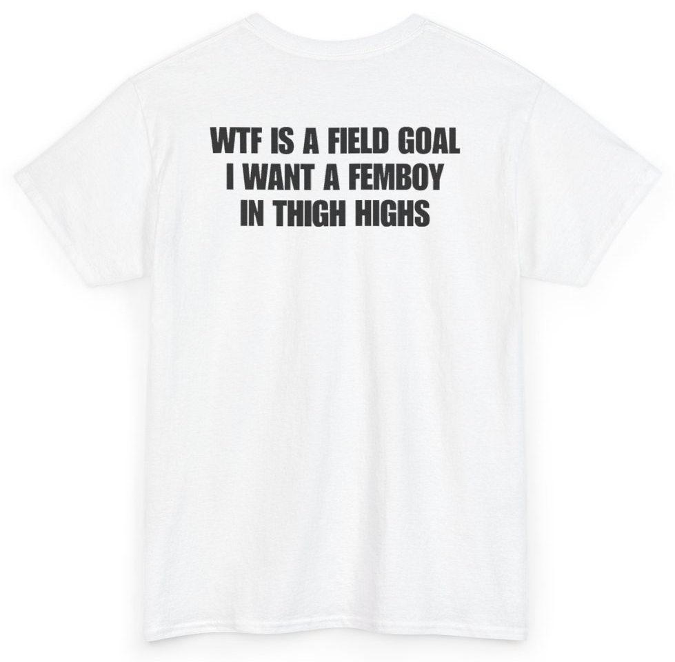 Funny WTF Is A Field Goal I Want A Femboy In Thigh Highs (BACKPRINT) T-Shirt featuring bold sarcastic humor and graphic design, perfect for casual wear and humor lovers