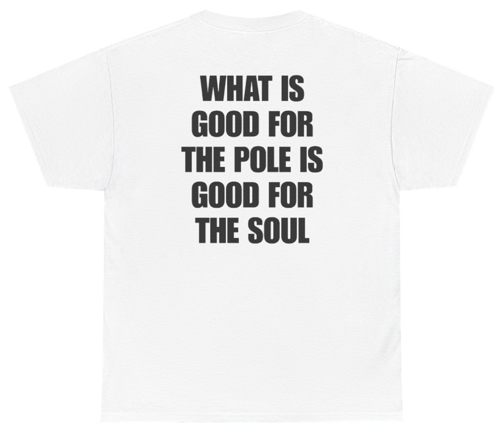 Funny What Is Good For The Pole Is Good For The Soul (BACKPRINT) T-Shirt featuring bold sarcastic humor and graphic design, perfect for casual wear and humor lovers