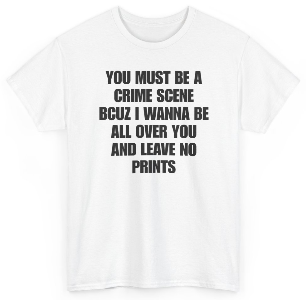 Funny You Must Be A Crime Scene Bcuz I Wanna Be All Over You And Leave No Prints T-Shirt featuring bold sarcastic humor and graphic design, perfect for casual wear and humor lovers
