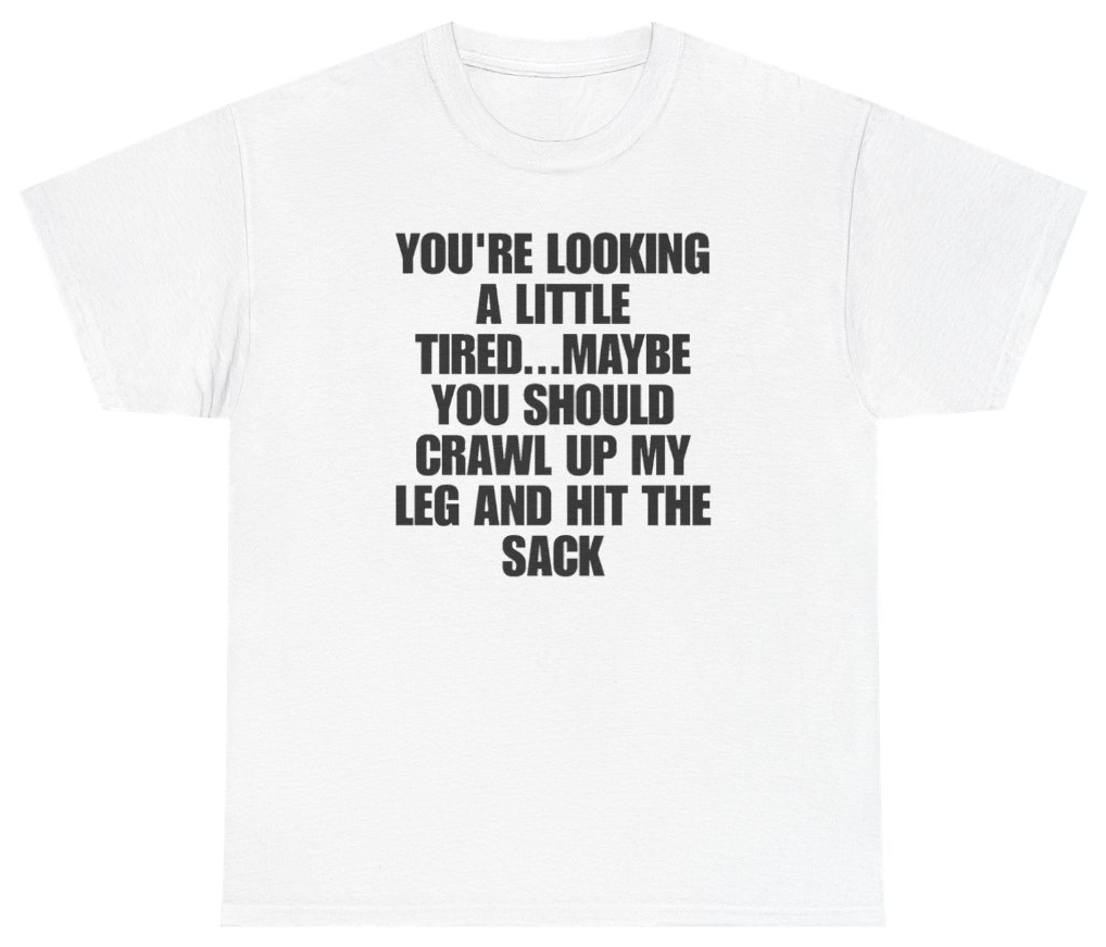 Funny Youre Looking A Little Tired Maybe You Should Crawl Up My Leg And Hit The Sack T-Shirt featuring bold sarcastic humor and graphic design, perfect for casual wear and humor lovers