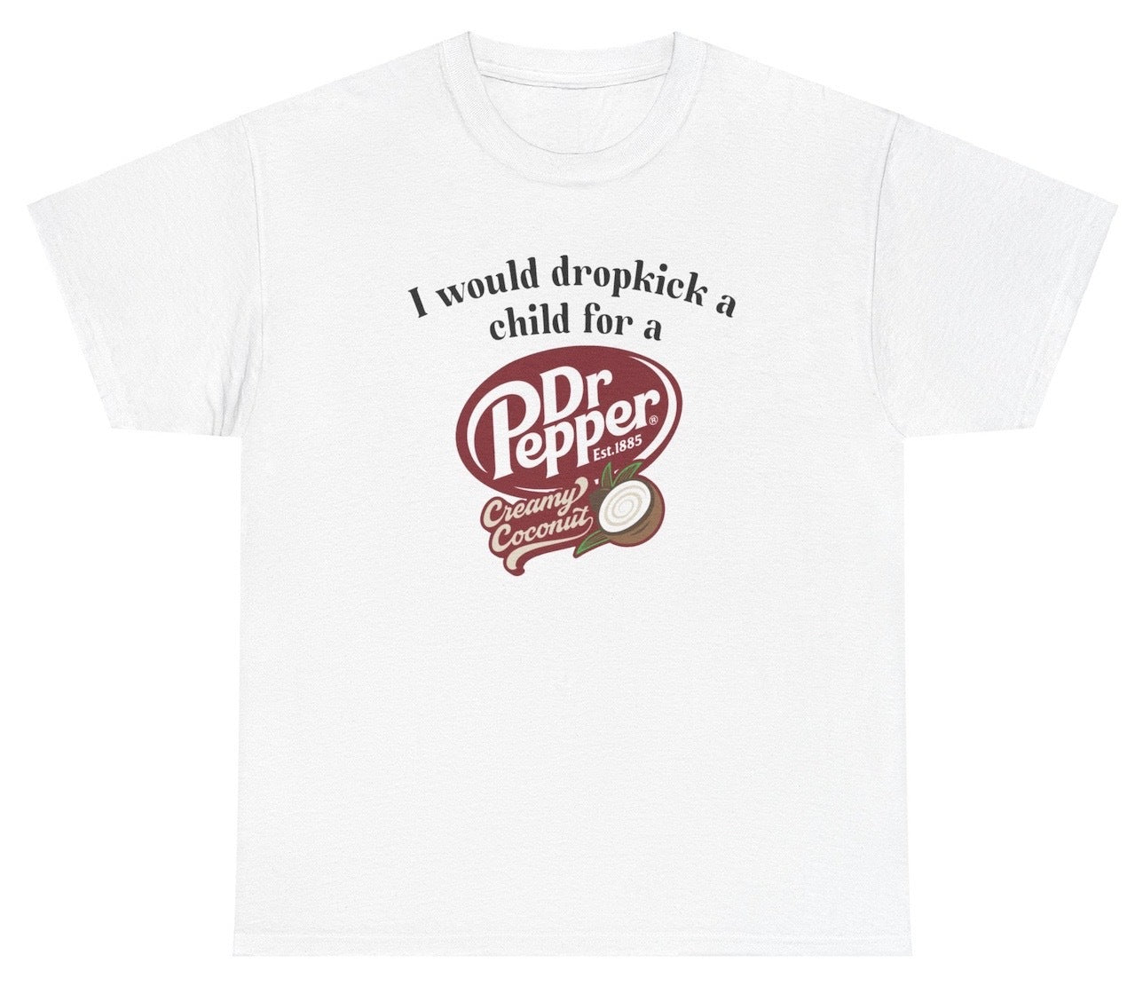 "Funny 'I Would Dropkick A Child For A Dr Pepper Creamy Coconut' t-shirt, perfect for soda lovers and fans of viral humor. Great for casual wear and gag gifts."