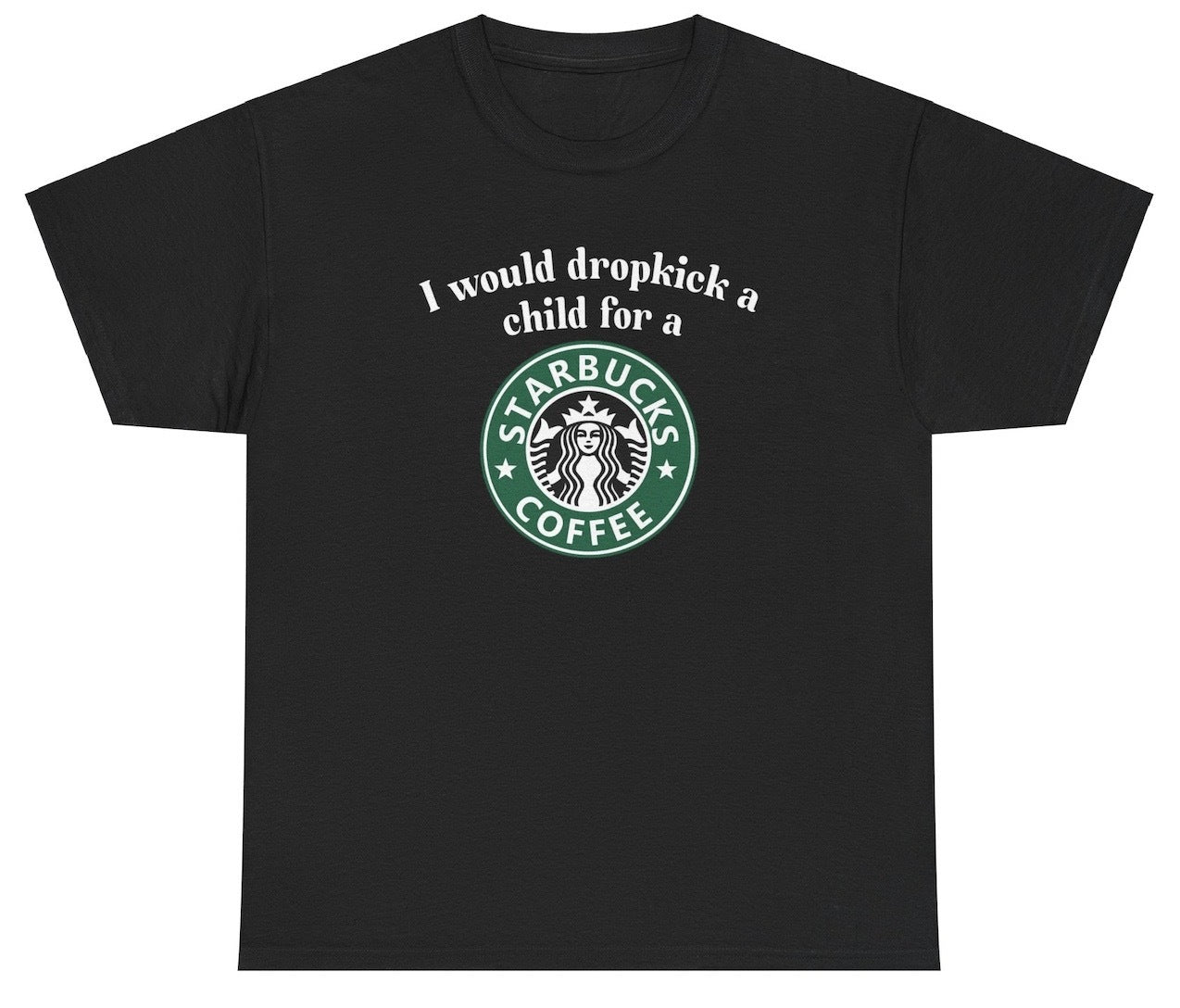 "Cheeky 'I Would Dropkick A Child For A Starbucks Coffee' t-shirt, perfect for coffee lovers and fans of sarcastic humor. Great for casual wear and coffee runs."