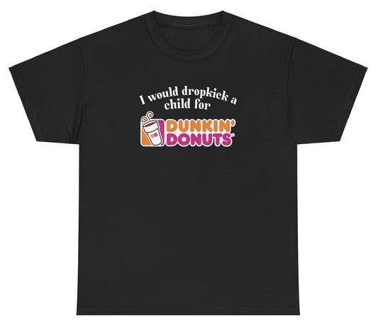*NEW* I Would Dropkick A Child For Dunkin Donuts Tee