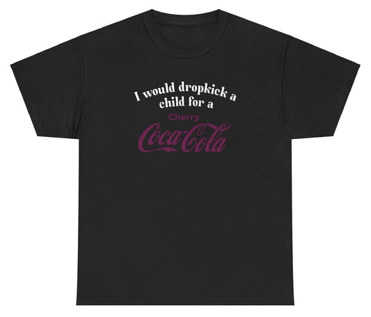 *NEW* I Would Dropkick A Child For A Cherry Coke Tee
