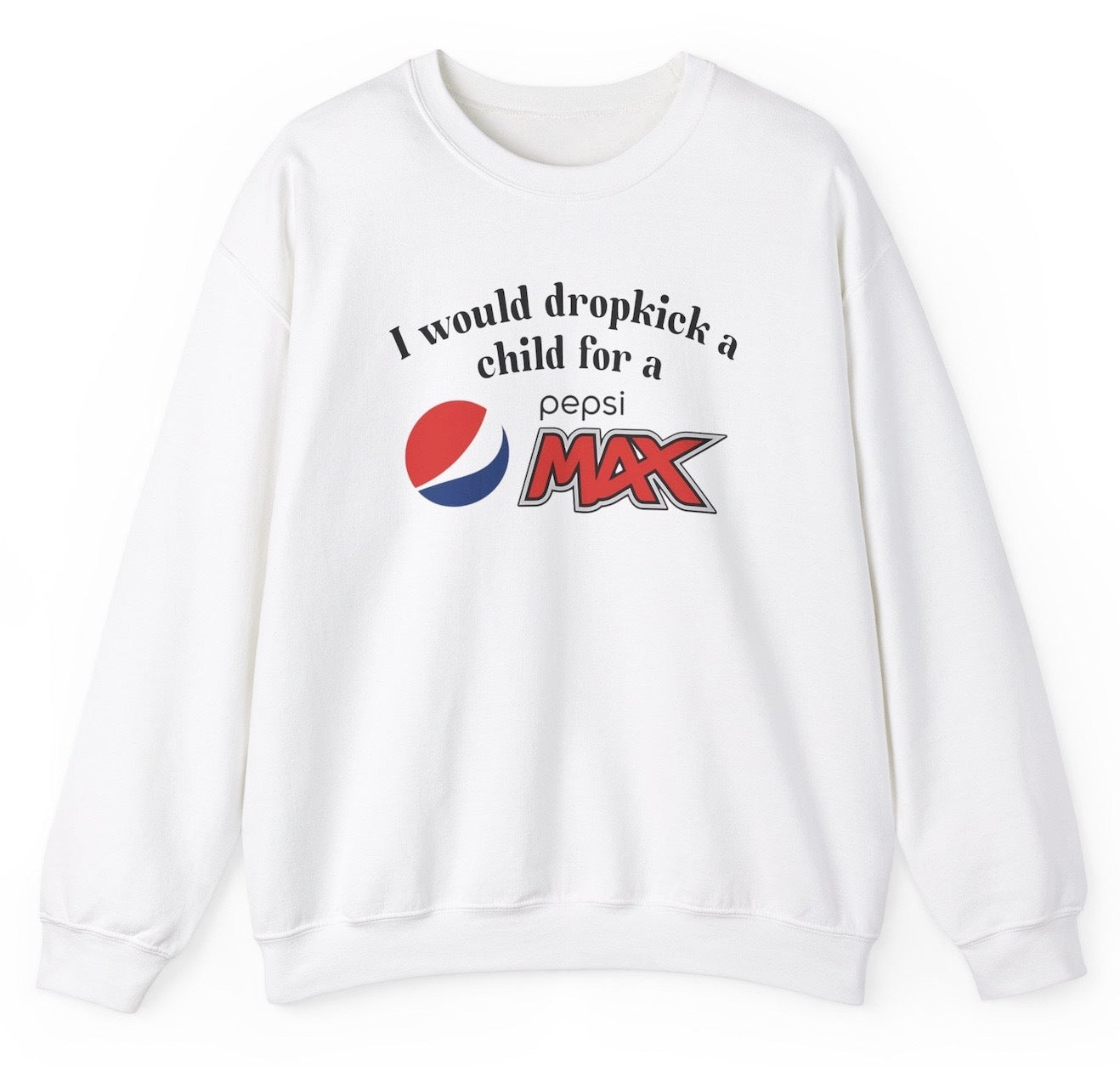Funny "I Would Dropkick A Child For A Pepsi Max" sweatshirt featuring bold soda humor. Perfect for Pepsi Max fans and edgy joke enthusiasts. Great for casual wear and gag gifts.
