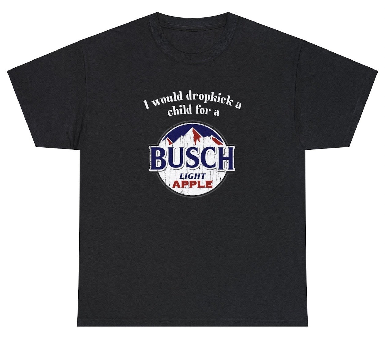 "Cheeky 'I Would Dropkick A Child For A Busch Apple' t-shirt, perfect for beer lovers and fans of bold humor. Ideal for casual wear and parties."