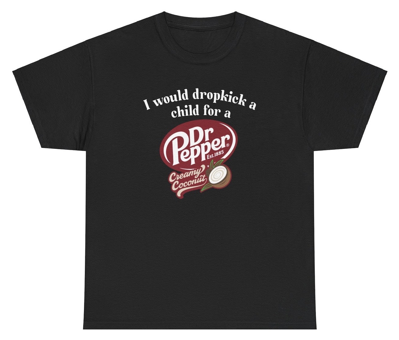 "Funny 'I Would Dropkick A Child For A Dr Pepper Creamy Coconut' t-shirt, perfect for soda lovers and fans of viral humor. Great for casual wear and gag gifts."