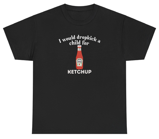 *NEW* I Would Dropkick A Child For Ketchup Tee