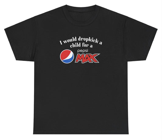 *NEW* I Would Dropkick A Child For A Pepsi Max Tee