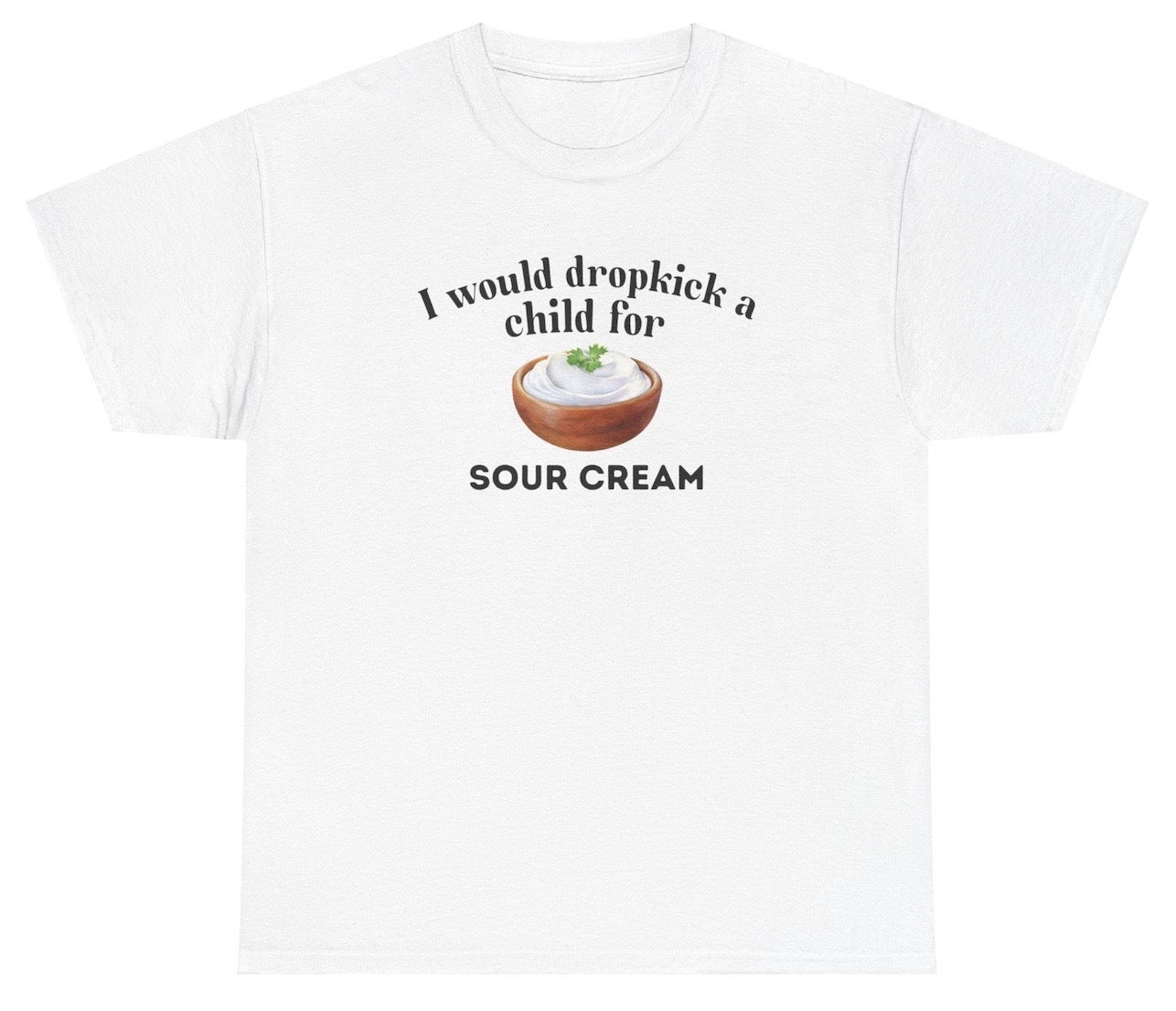 *NEW* I Would Dropkick A Child For Sour Cream Tee