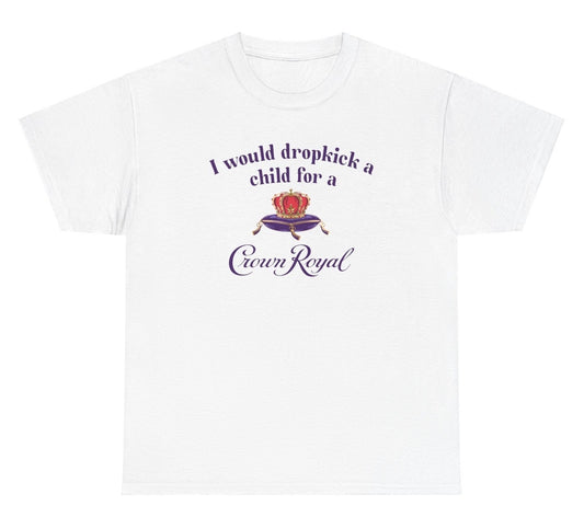 *NEW* I Would Dropkick A Child For A Crown Royal Tee